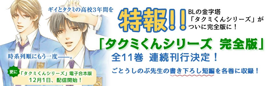 角川ルビー文庫 編集部 特報 累計500万部超のメガヒットbl小説シリーズ 累計部数５００万部超 Bl界のレジェンド ごとうしのぶ氏が贈る タクミくんシリーズ フィナーレから１年 ファン待望の タクミくんシリーズ 完全版 連続刊行決定 続