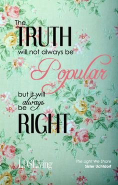 'The Truth will not always be popular, but it will always be right.'