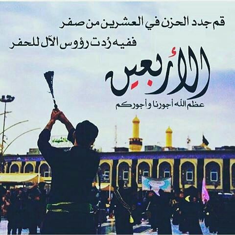 قم جدد الحزن في العشرين من صفر
ففيه ردت رؤوس الال للحفر 

عظم الله اجورنا واجوركم
