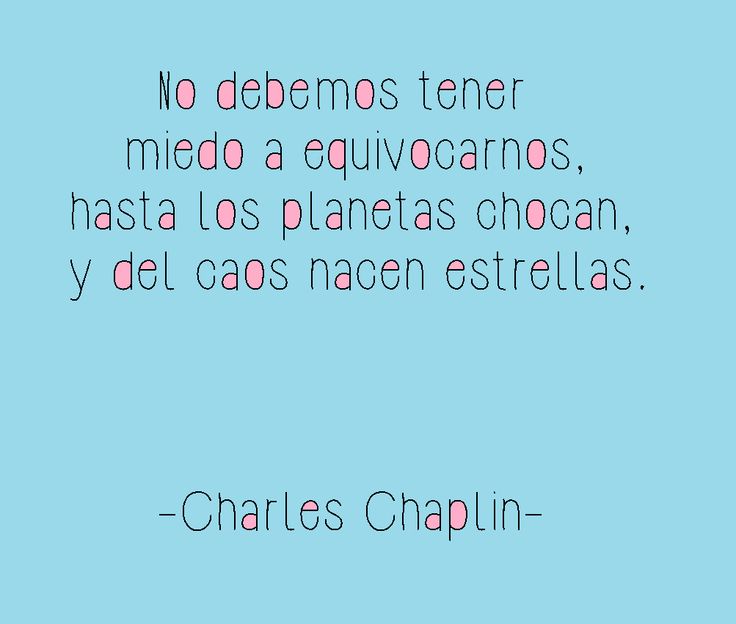 Resultado de imagen para NO TENGAS MIEDO A EQUIVOCARTE RECUERDA QUE DEL CAOS NACEN LAS ESTRELLAS -