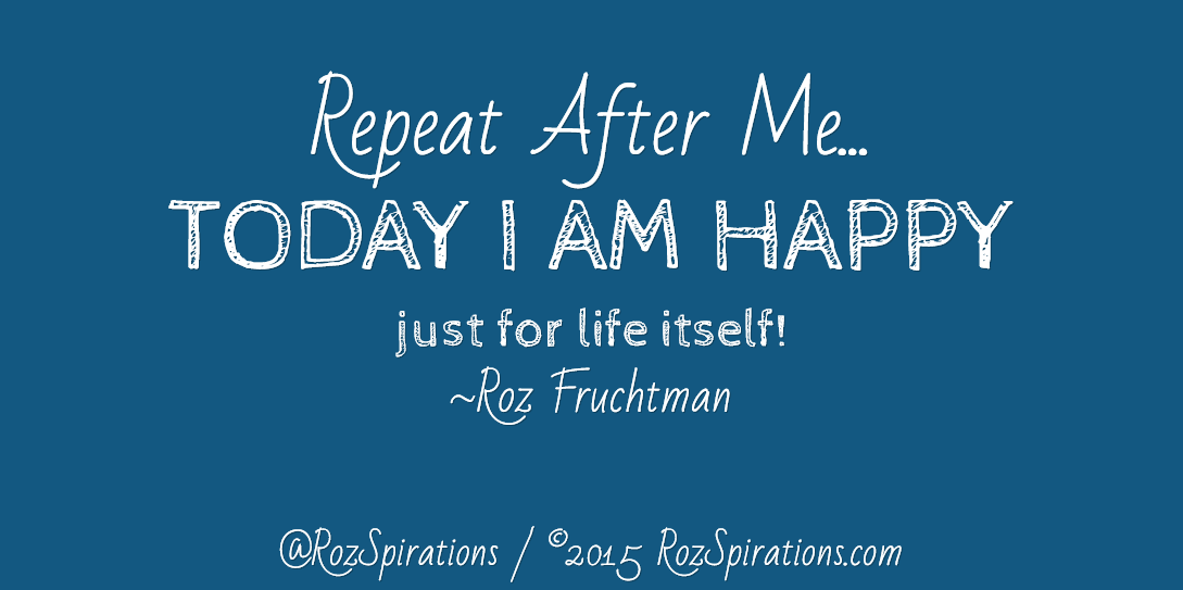 QuotesThatSayIt's tweet photo. Repeat After Me... TODAY I AM HAPPY just for life itself! ~Roz Fruchtman https://t.co/cR9hIv9OaT #RozSpirations #InspirationalInfluencer #quote *(NOW - ONLY AT @RozSpirations)*
