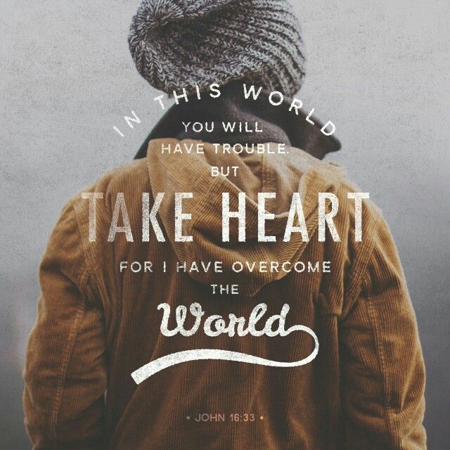 But take heart! I have overcome the world. - John 16:33