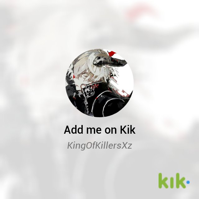 Hey! I'm on #Kik - my username is 'KingOfKillersXz' kik.me/KingOfKillersXz