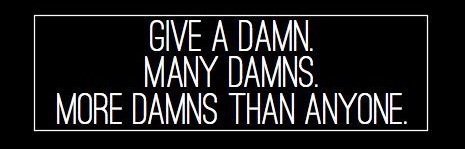 Give a damn. Many damns. Give more damns than anyone. bit.ly/1EOkBKE