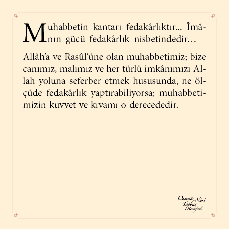 Muhabbetin kantarı fedakârlıktır… Îmânın gücü fedakârlık nisbetindedir…