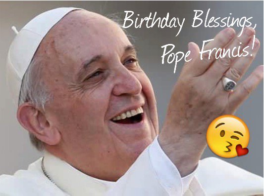 Happy Birthday, dear Pope Francis ( Maraming Salamat po! Our love and continued prayers for you! 