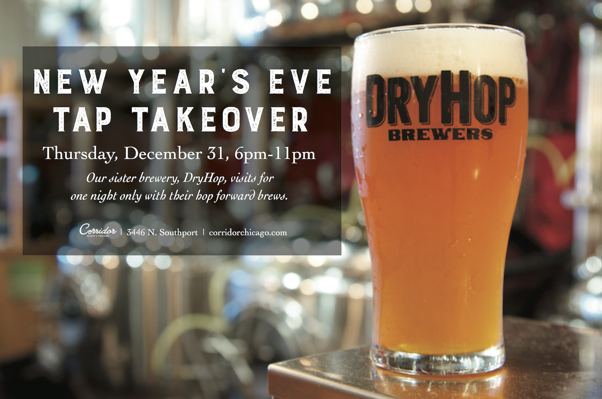 New Year’s Eve, 6pm: <a href="/Dryhopchicago/">DryHop Brewers</a>, our sister brewery, will take over our taps with 3 special hop forward brews