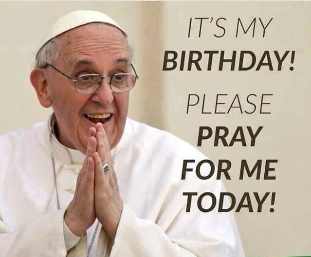 Happy Birthday Pope Francis!  We are all praying for you today. 