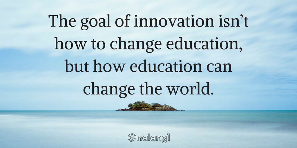 The goal of innovation isn’t how to change education, but how education can change the world. #edtechchat #edchat