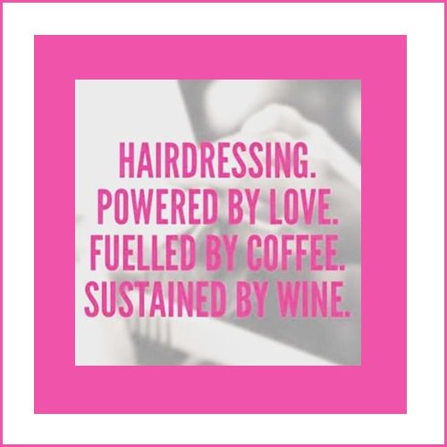 Girls may be made of sugar and spice, but hairdressers are made of love, coffee, and wine!
