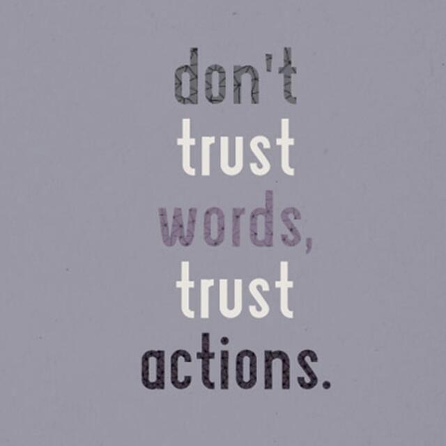 Trust action. Dont trust. don&#039;t trust me. don&#039;t trust words. don&#039;t trust them.