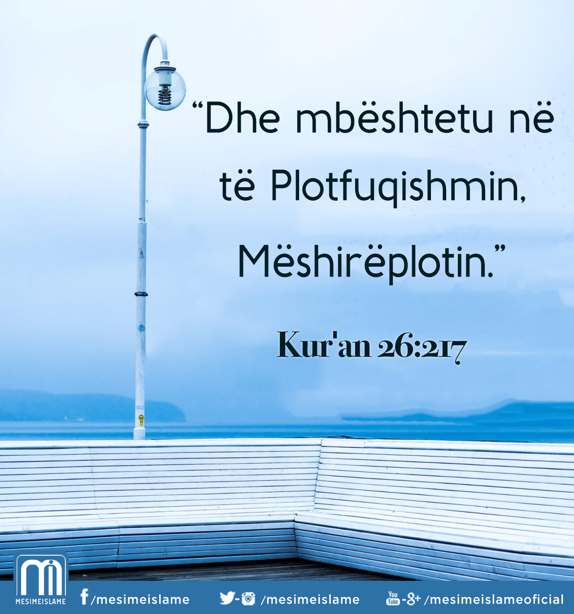 MesimeIslame's tweet photo. Kur'an 26:217 (Surja Esh-Shu'ara)

“Dhe mbështetu në të Plotfuqishmin, Mëshirëplotin.” https://t.co/w0JmOR74DO