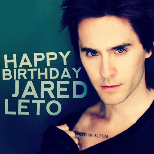  Dear Jared Leto! HAPPY BIRTHDAY!!! I wish a Long Life, a Lot of Happiness, Good Health and Good Luck!!! 