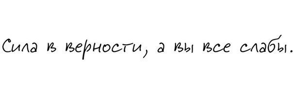 а сила в верности мой друг. сила в верности а вы все слабы. сила в верности. сила в верности а вы такие слабые. стихи о верности и преданности мужчине.