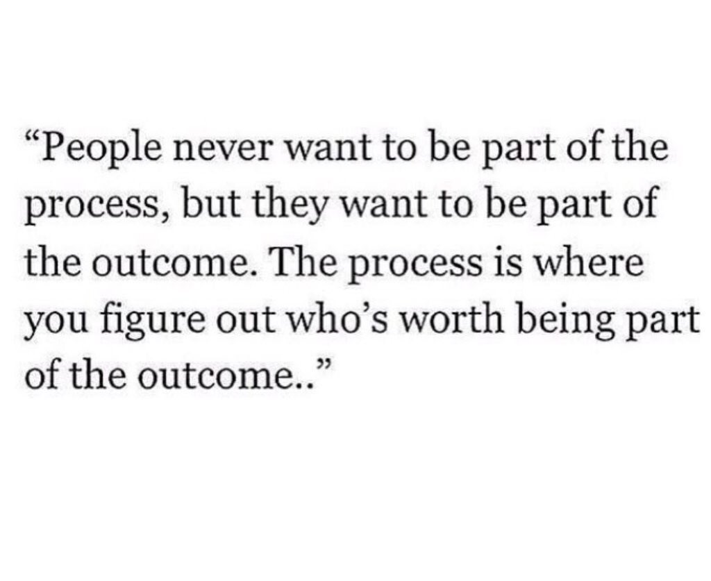 "People never want to be part of the process, but they want to be part of the outcome...."