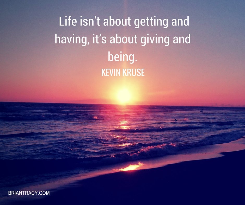 Life isn't about getting and having, it's about giving and being. #KevinKruse
