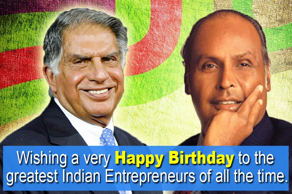 A very Happy Birthday to Mr. Ratan Tata and Mr. Dhirubhai Ambani, the greatest Entrepreneurs of all time. 