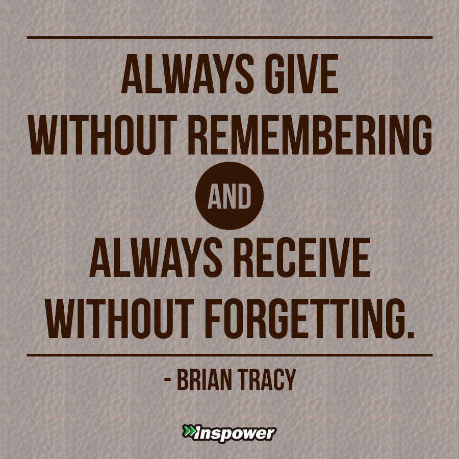 "Always give without remembering and always receive without forgetting." -Brian Tracy