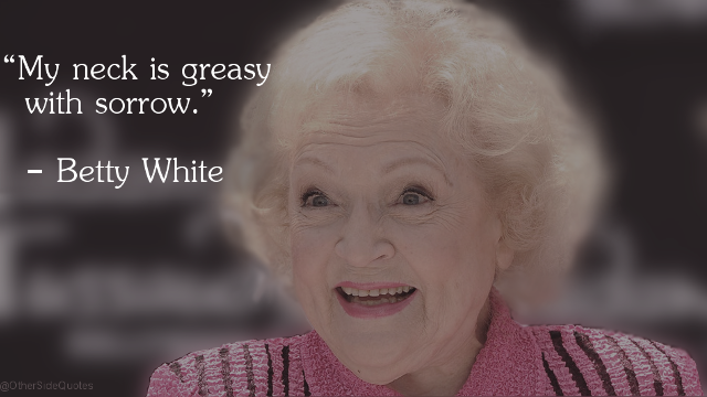 OtherSideQuotes's tweet photo. #quote #bettywhite #sorrow #neck #greasy #greasywhitesorrow https://t.co/PiRbiyvEiS