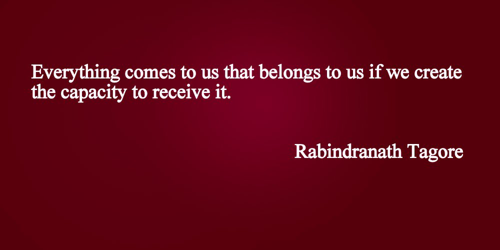 "Everything comes to us that belongs to us, if we create the capacity to receive it." #RabindranathTagore #quote