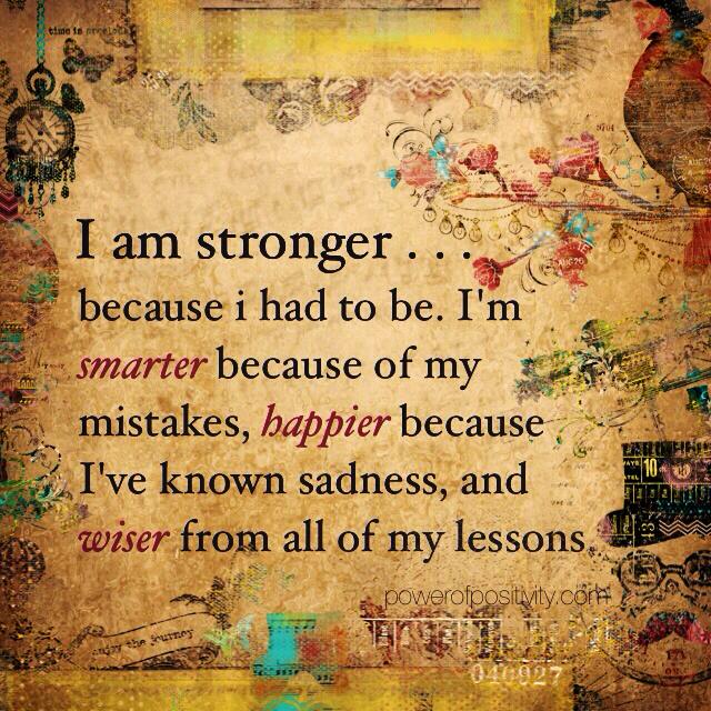I am stronger... because i had to be. i'm smarter because of my ...