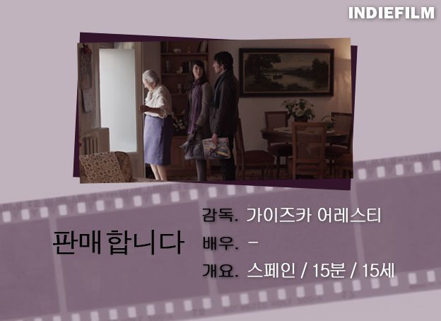 [인디필름단편영화리플렛_63]<판매합니다>
크리스마스 전날, 로라와 질은 집을 사기 위해 미망인 앙파로의 집을 찾아간다. 그러나 집주인은 자신의 집을 파는 것보다 두 젊은이의 삶에 더 관심이 있는 듯하다.