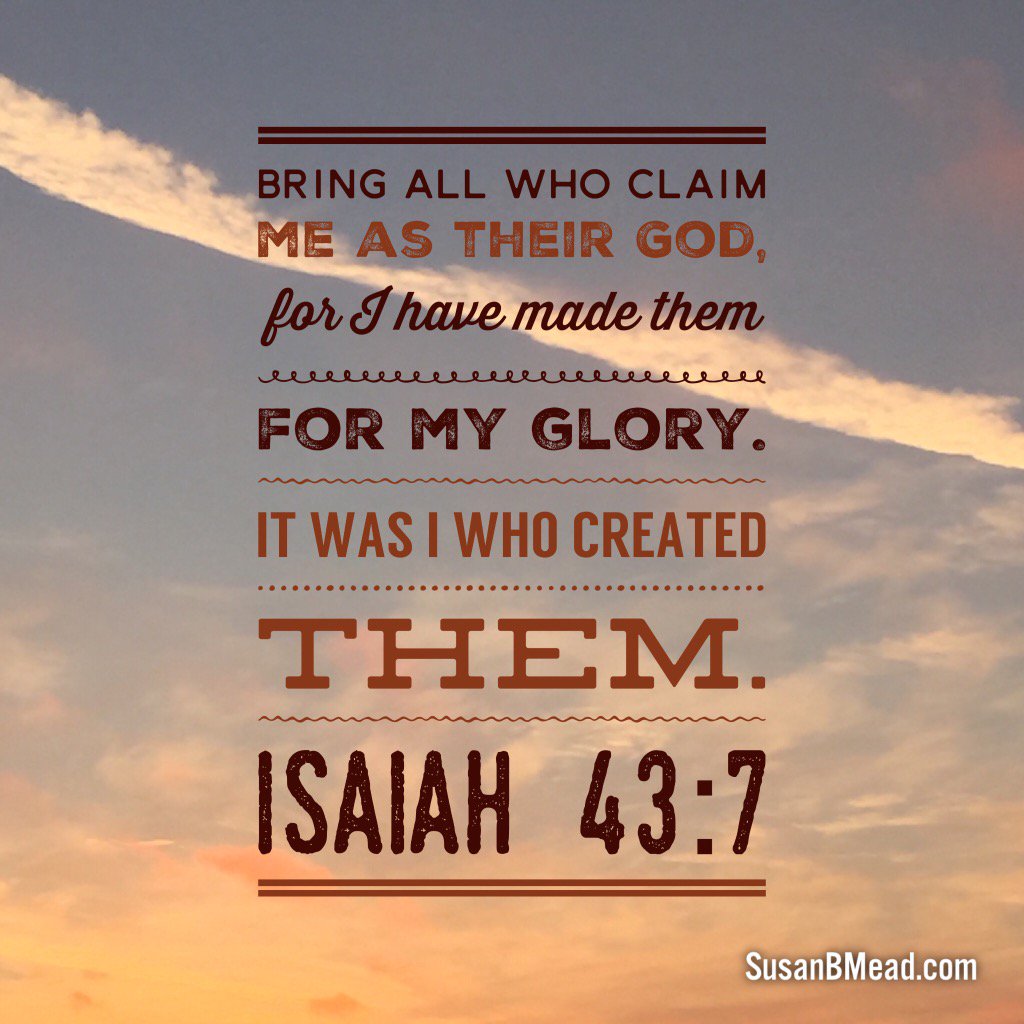 Bring all who claim me as their God,
for I have made them for my glory.
It was I who created them.