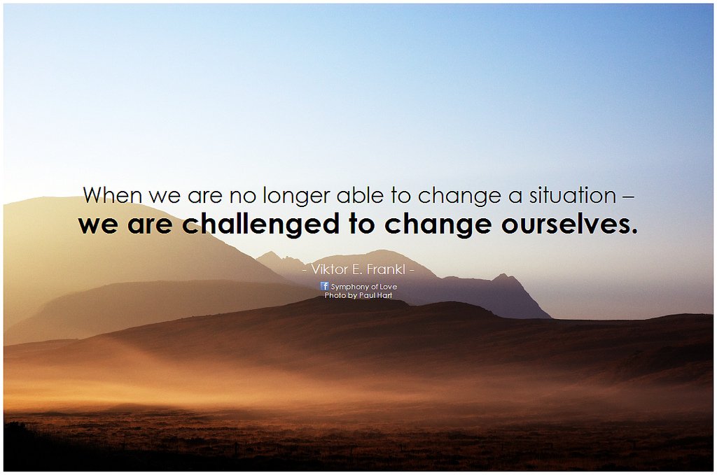 Geko1967's tweet photo. When we are no longer able to change a situation - we are challenged to chance ourselves. #VictorFrankl https://t.co/DIJuKa2NSi