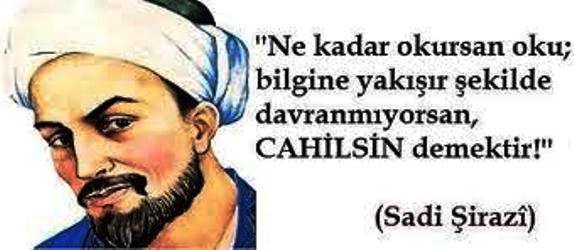 "Ne kadar okursan oku; bilgine yakışır şekilde davranmıyor isen, cahilsin demektir!" Sâdi Şirâzi