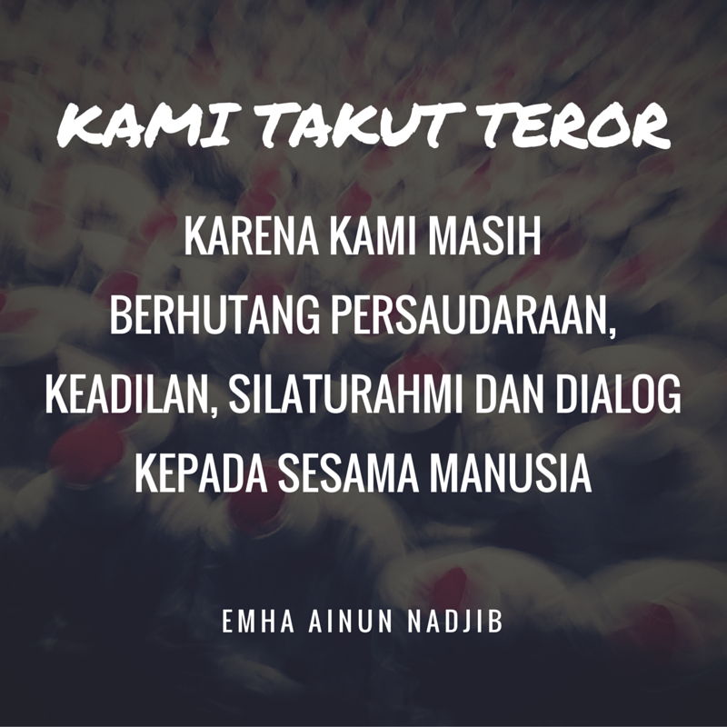 #KamiTakutTeror. Karena kami masih berhutang persaudaraan, silaturahmi dan dialog kepada sesama manusia. - #CakNun
