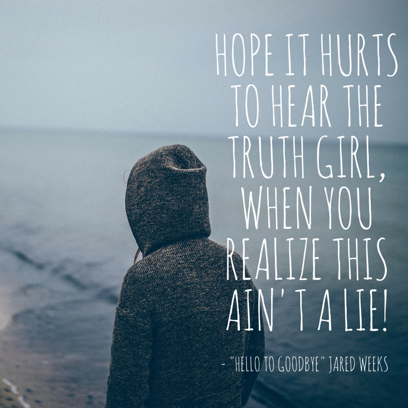 TheJaredWeeks's tweet photo. "Hope it hurts to hear the truth girl when you realize this ain't a lie.." #newmusic #hellotogoodbye #weeksnation https://t.co/vwsAhjbj3U
