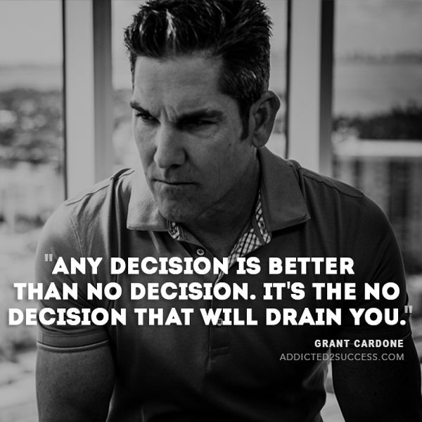 Not making a decision is worse than making the wrong decision! At least make a decision!