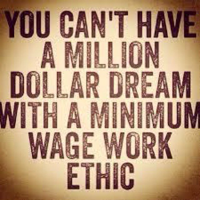You can't have a million dollar dream with a minimum wage work ethic