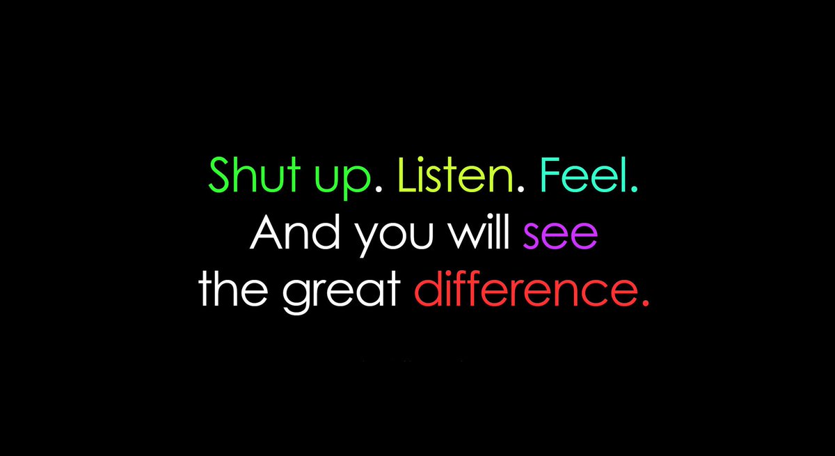Shut up. #Listen. #Feel.
And you will see the #great difference.