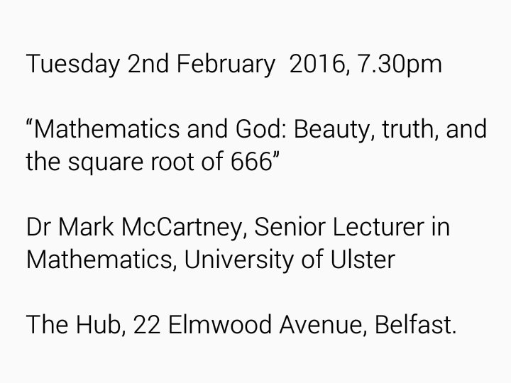 Next lecture. 2nd February. "Mathematics and God: Beauty, truth and the square root of 666" Dr Mark McCartney, UU.