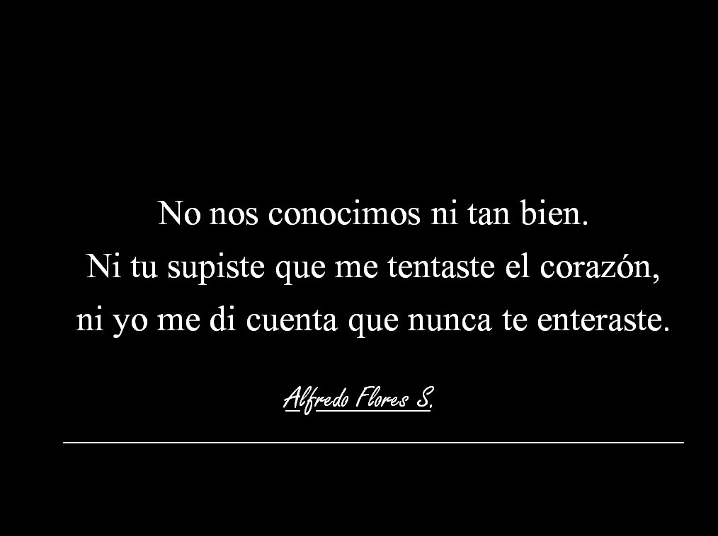 No nos conocimos ni tan bien.
Ni tu supiste que me tentaste el corazón,ni yo me di cuenta que nunca te enteraste.
