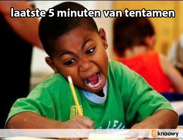 Wanneer de surveillant omroept dat je nog maar 5 minuten de tijd hebt voor je tentamen..