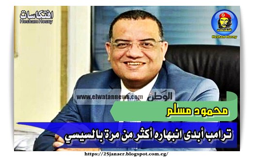 محمود مسلم ترامب أبدى انبهاره أكثر من مرة بالسيسي