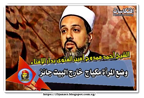 الشيخ أحمد ممدوح أمين الفتوى بدار الإفتاء وضع المرأة مكياج خارج البيت «جائز»