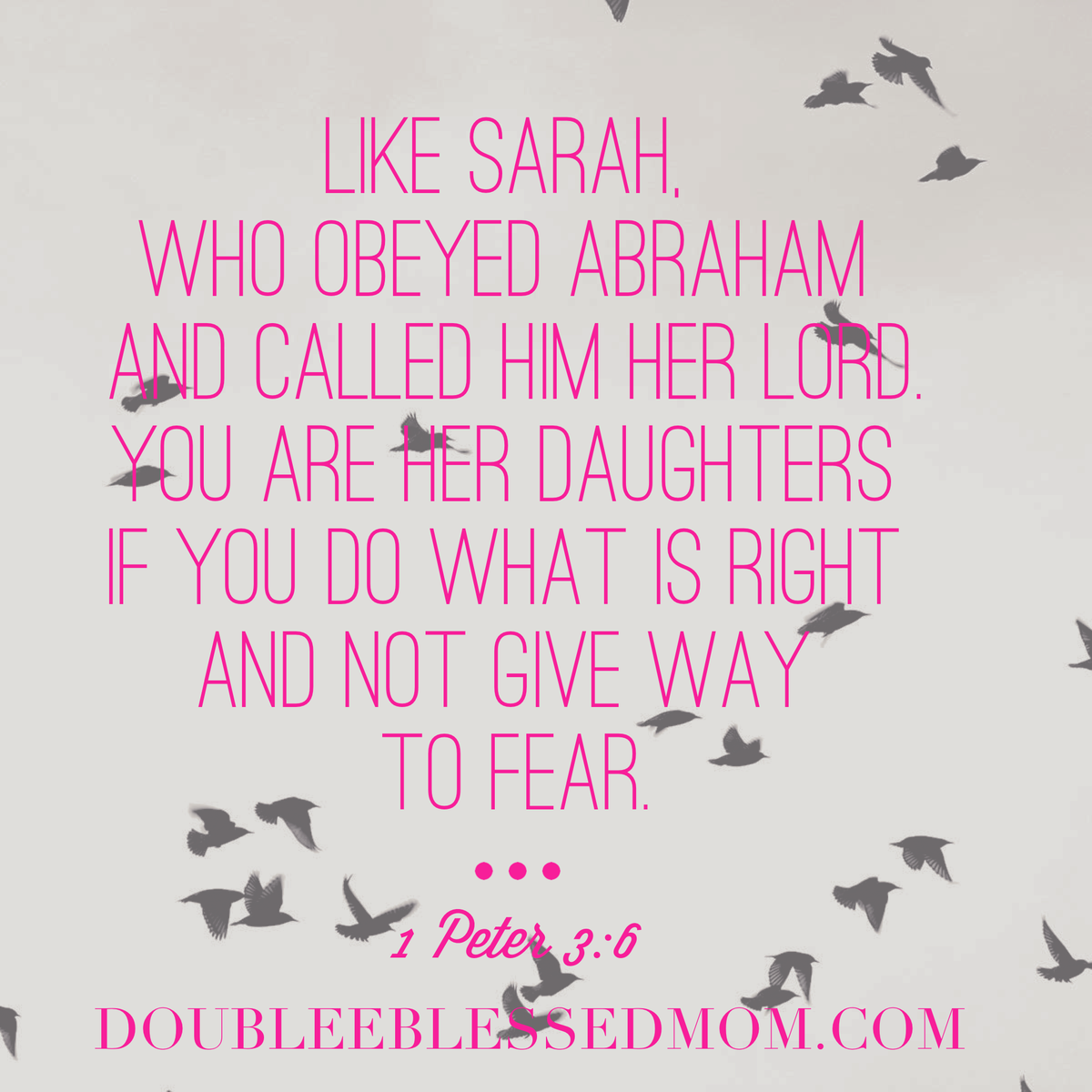 ....You are her daughters if you do what is right &amp; not give way to fear. | 1 Pet 3:6