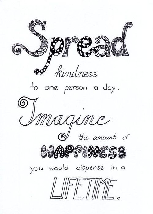 "Spread kindness to one person a day. Imagine the amount of happiness you would dispense in a lifetime."