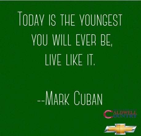 #MondayMotivation Today is the youngest you will ever be, live like it.  -- Mark Cuban