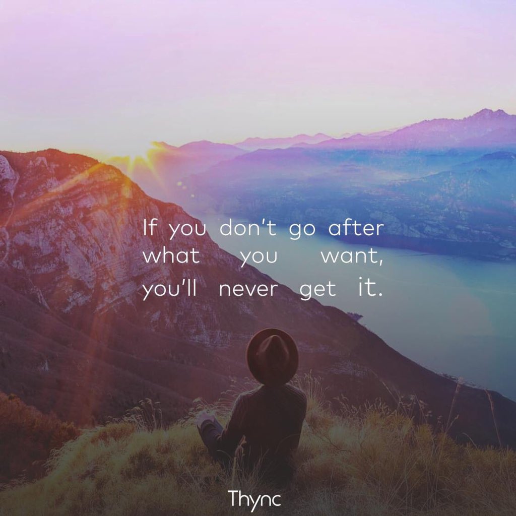 If you don't go after what you want, you'll never get it. --Thync ...