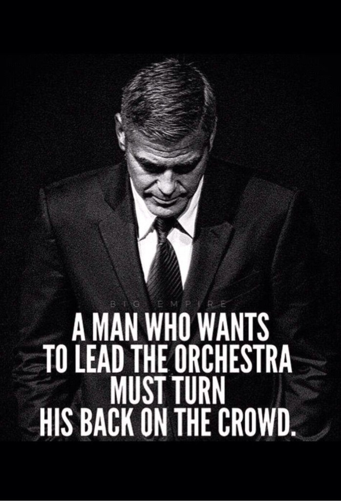A man who wants to lead the orchestra must turn his back on the crowd.