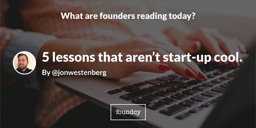 5 lessons that aren’t start-up cool. bit.ly/1N6zSxi By @jonwestenberg // #startups