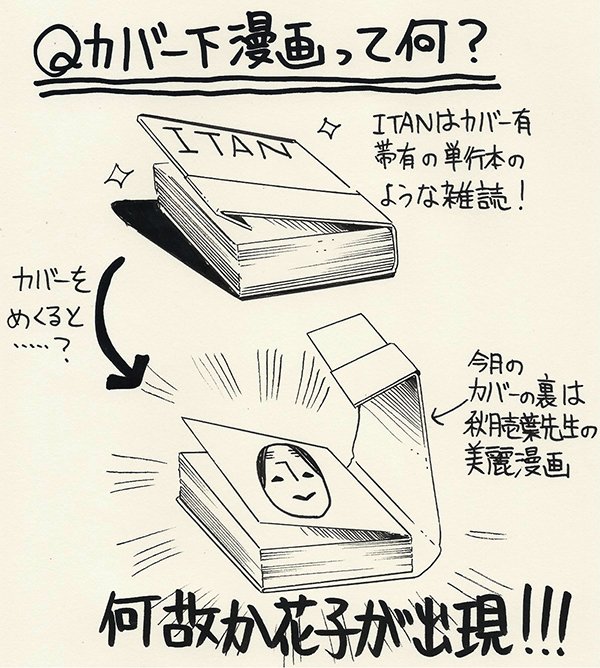今回のカバー下は小学生の花子と花子の幼馴染の男の子のお話です。カバー下の漫画はITAN電子書籍版では掲載されていないみたい?です。また、単行本の収録もないようですので、完全にここでしか読めない!ITAN紙版もぜひ^^ 