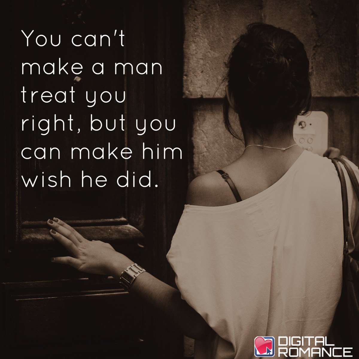 Digital Romance Inc on Twitter "You can t make a man treat you right but you can make him wish he did relationships quotes