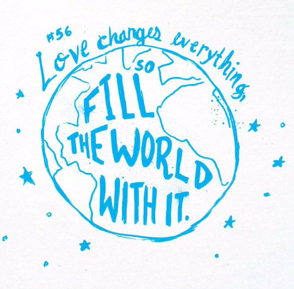 Love changes everything! Fill the world with it.