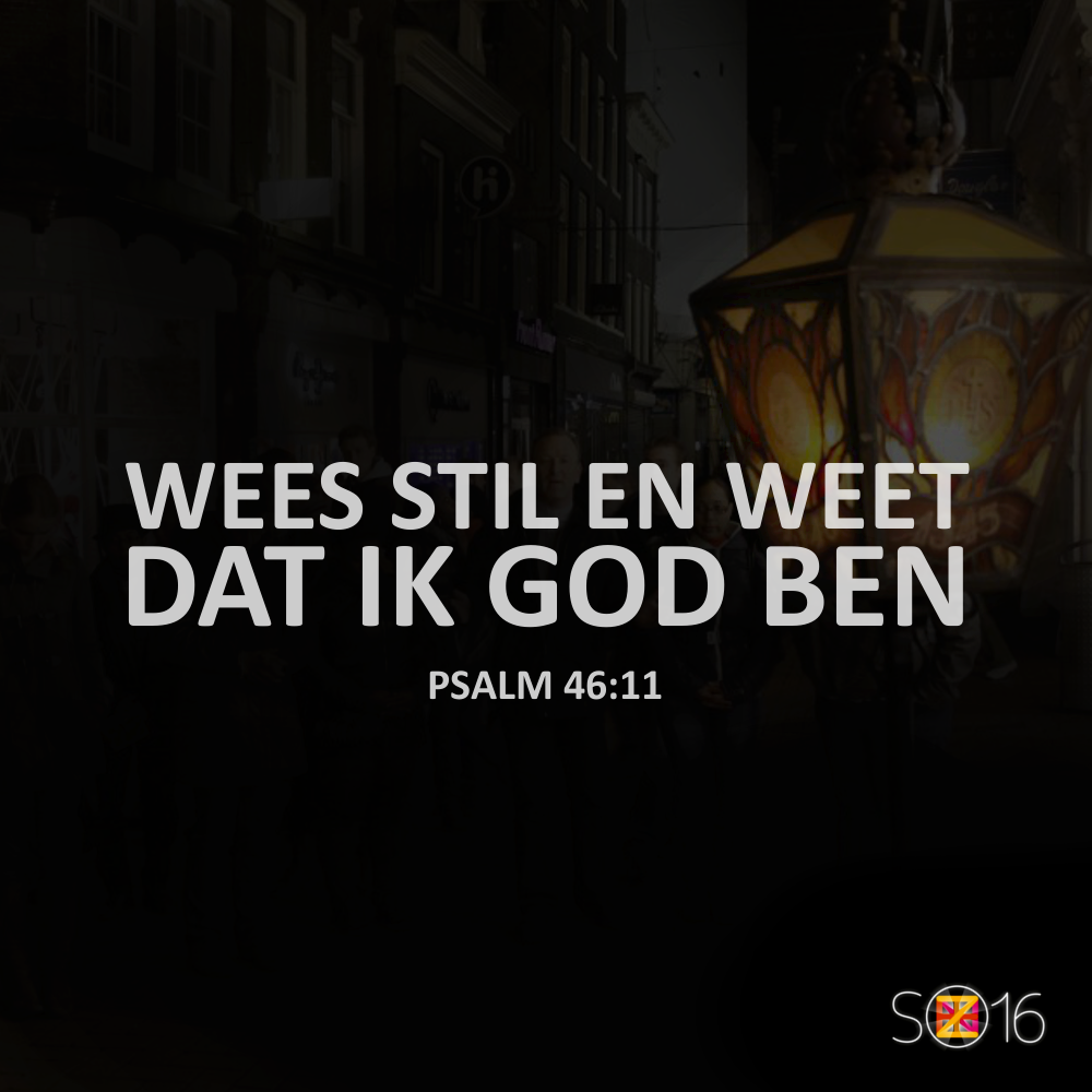 "Wees stil en weet dat ik God ben." - Psalm 46:10 #so16