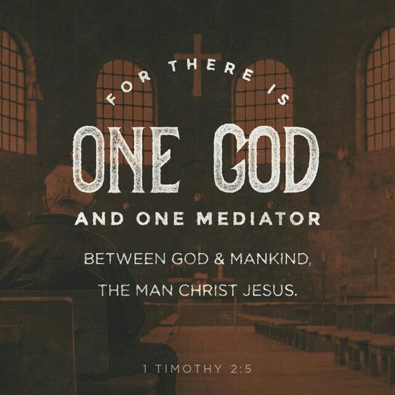 For there is one God and one mediator between God and mankind, the man Christ Jesus, 1 Tim 2:5